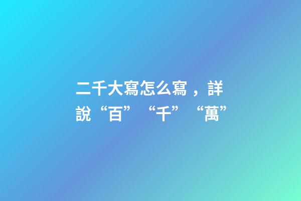 二千大寫怎么寫，詳說“百”“千”“萬”-第1張-觀點(diǎn)-玄機(jī)派